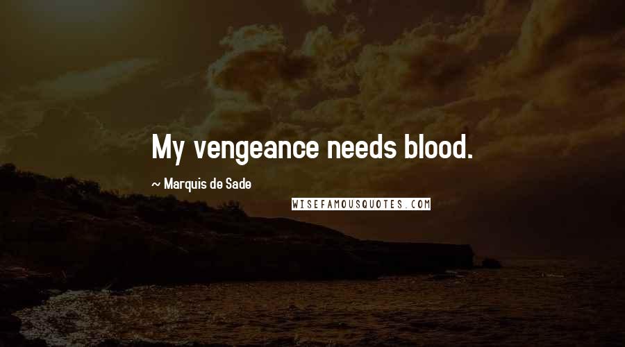 Marquis De Sade Quotes: My vengeance needs blood.