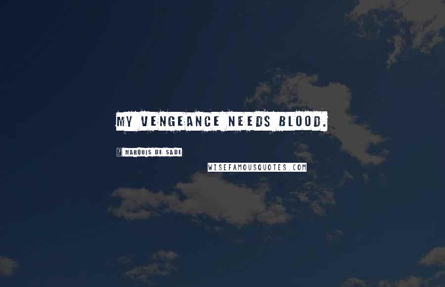 Marquis De Sade Quotes: My vengeance needs blood.