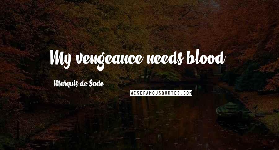 Marquis De Sade Quotes: My vengeance needs blood.