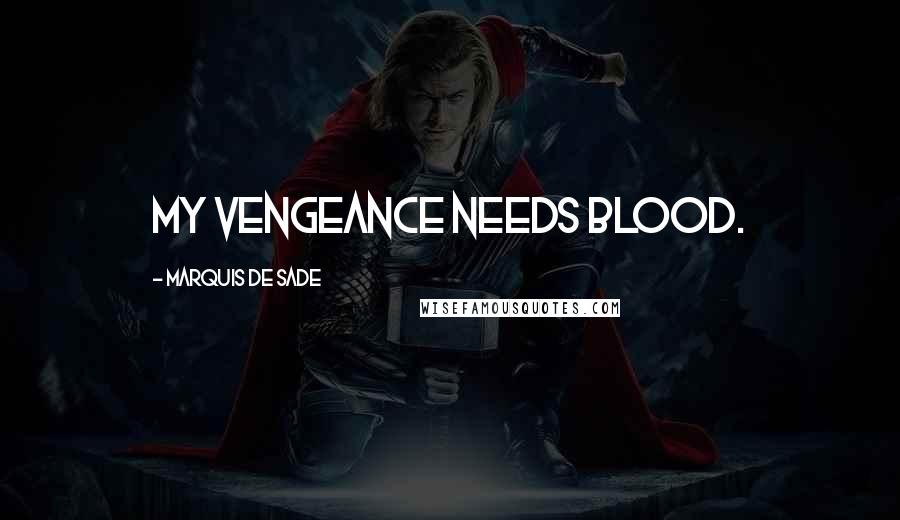 Marquis De Sade Quotes: My vengeance needs blood.