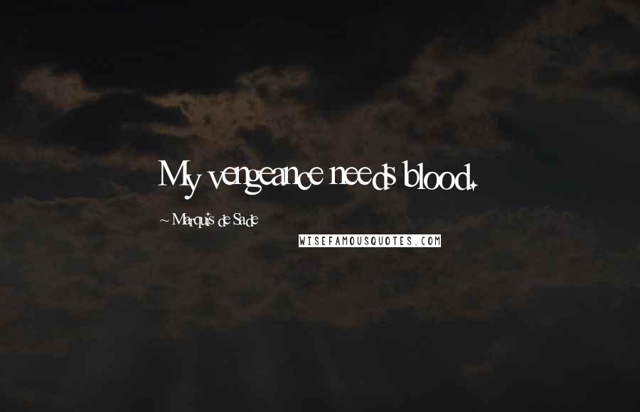 Marquis De Sade Quotes: My vengeance needs blood.