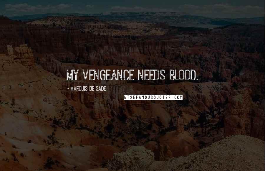 Marquis De Sade Quotes: My vengeance needs blood.
