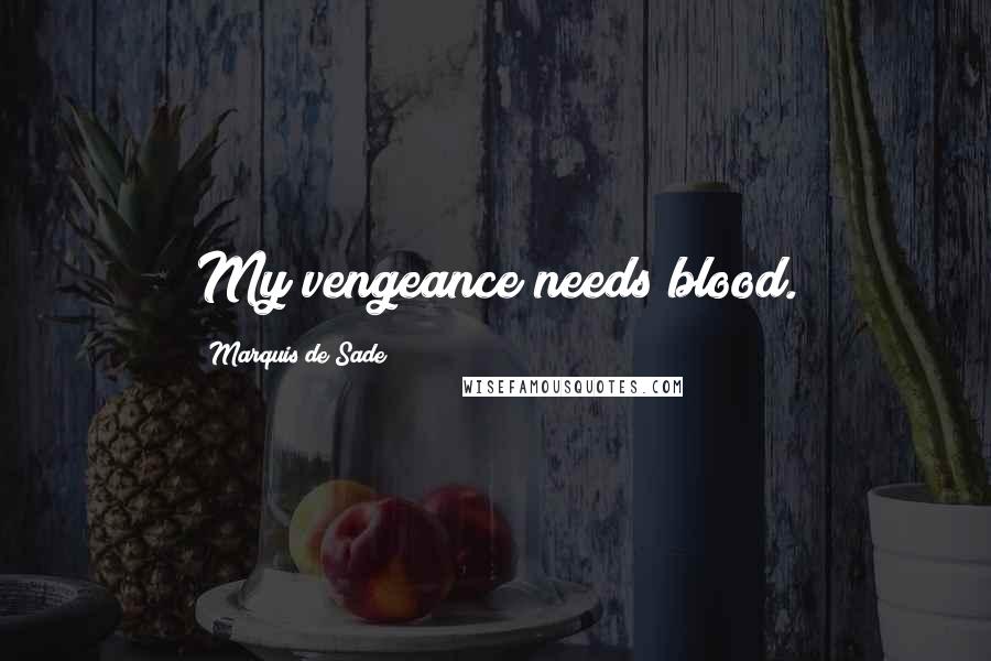 Marquis De Sade Quotes: My vengeance needs blood.