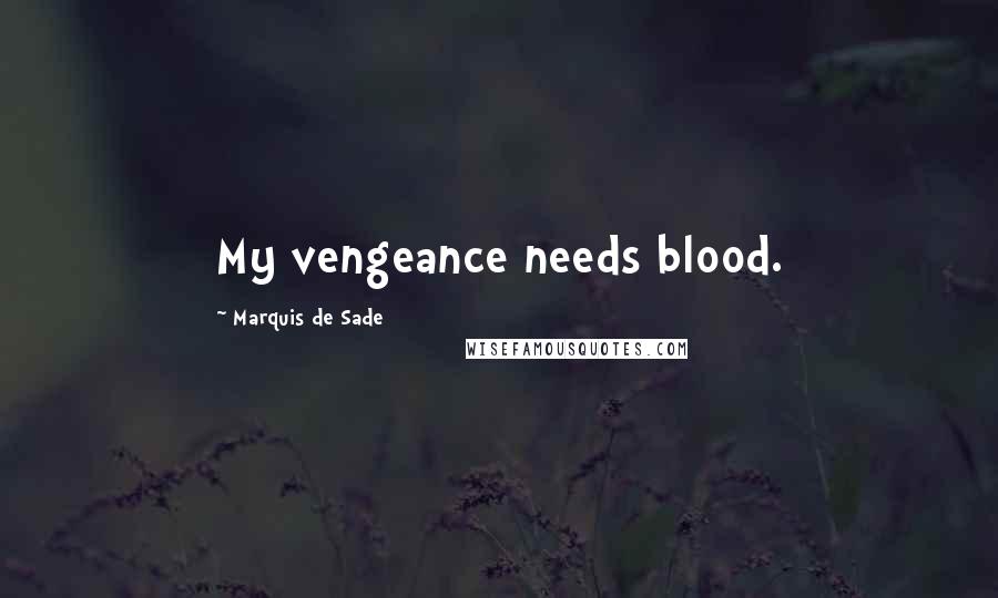 Marquis De Sade Quotes: My vengeance needs blood.
