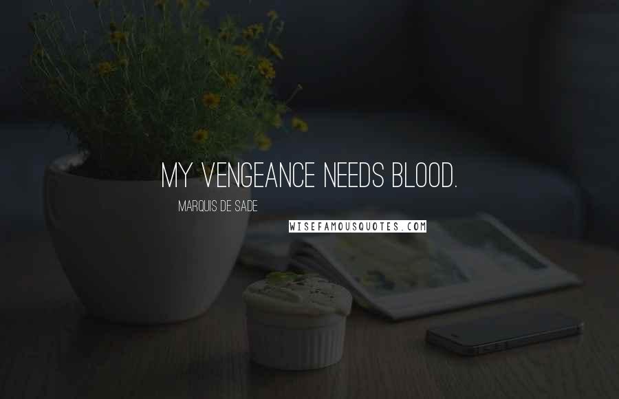 Marquis De Sade Quotes: My vengeance needs blood.