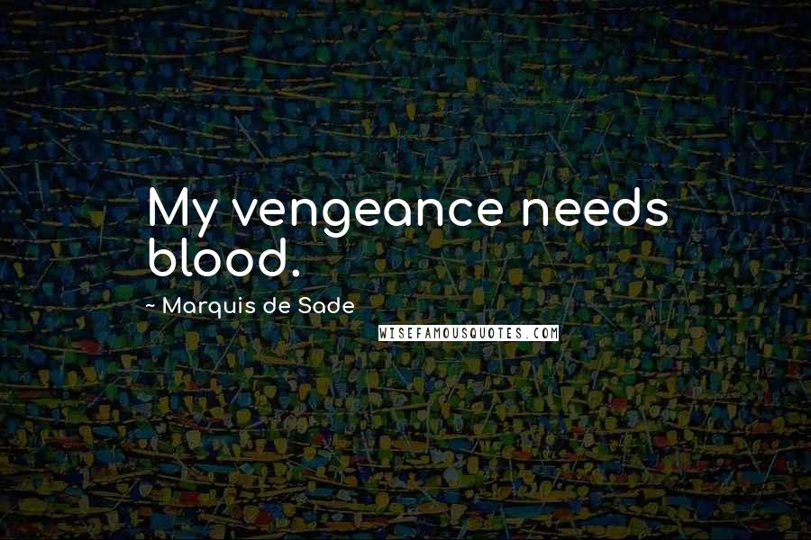 Marquis De Sade Quotes: My vengeance needs blood.