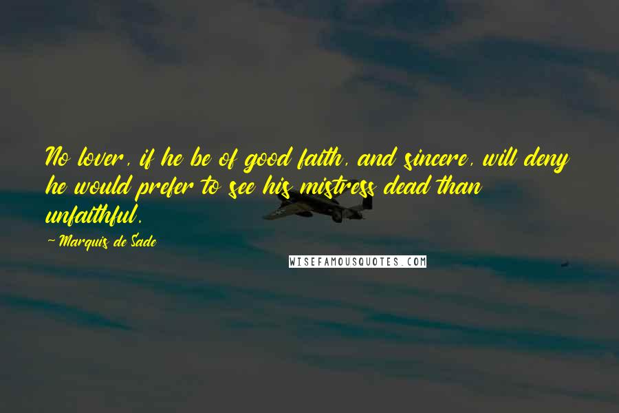 Marquis De Sade Quotes: No lover, if he be of good faith, and sincere, will deny he would prefer to see his mistress dead than unfaithful.