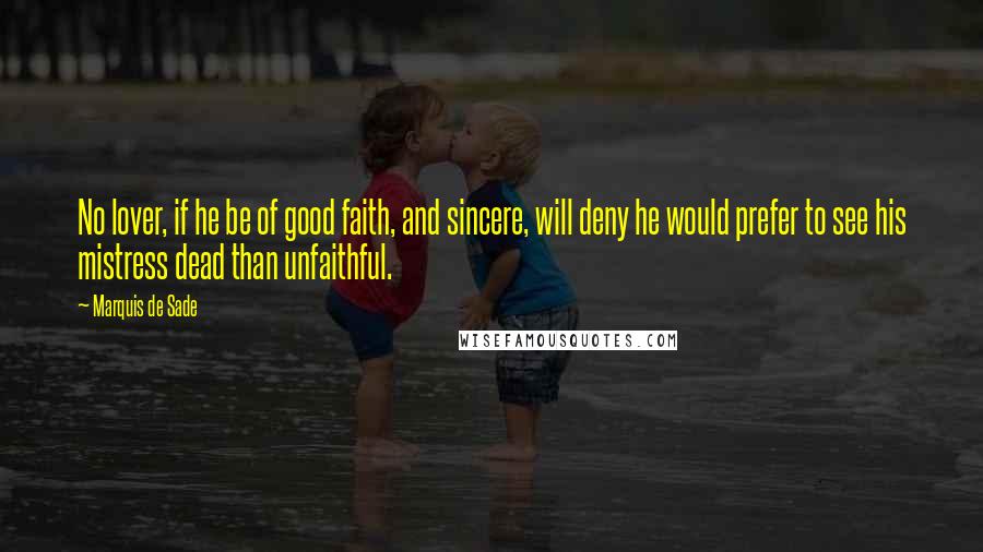 Marquis De Sade Quotes: No lover, if he be of good faith, and sincere, will deny he would prefer to see his mistress dead than unfaithful.