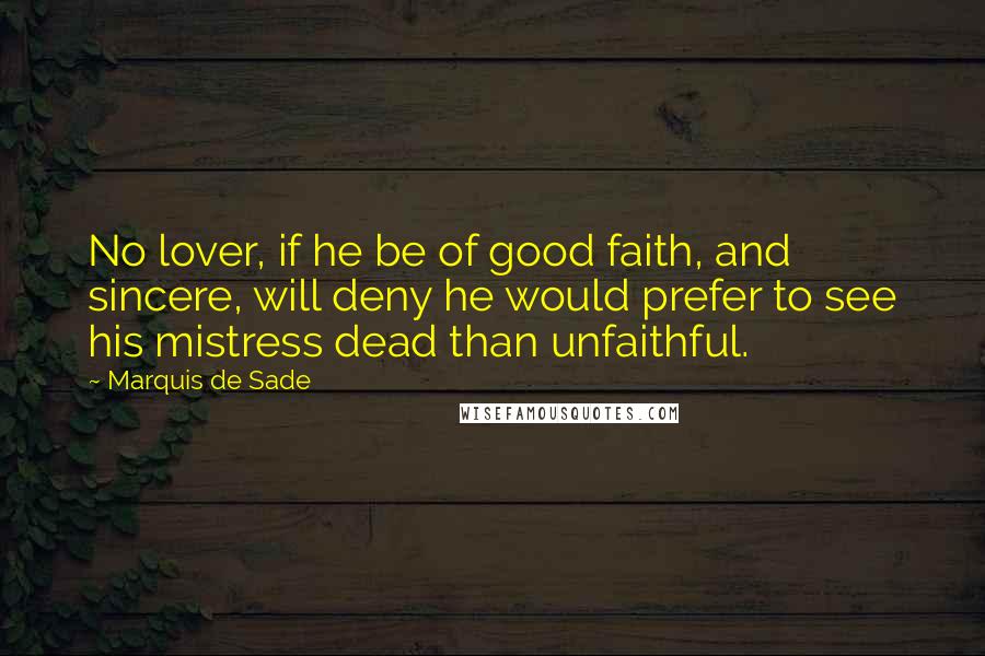 Marquis De Sade Quotes: No lover, if he be of good faith, and sincere, will deny he would prefer to see his mistress dead than unfaithful.