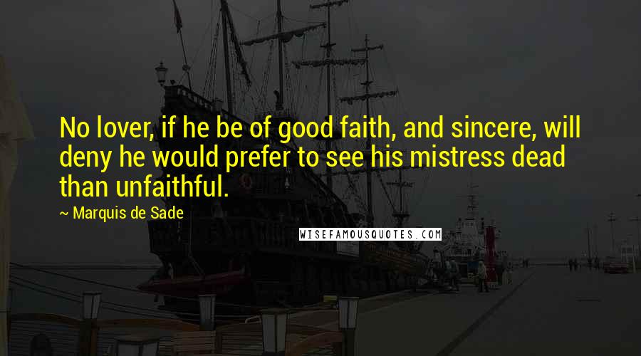 Marquis De Sade Quotes: No lover, if he be of good faith, and sincere, will deny he would prefer to see his mistress dead than unfaithful.