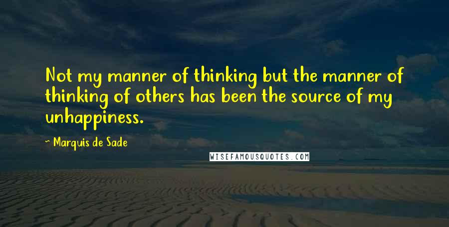 Marquis De Sade Quotes: Not my manner of thinking but the manner of thinking of others has been the source of my unhappiness.