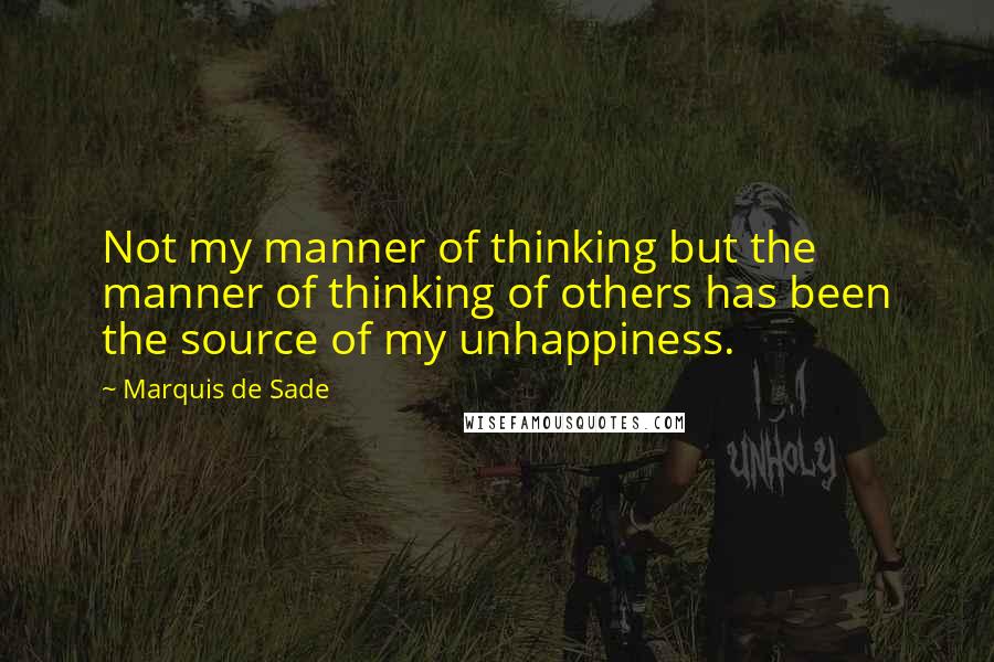 Marquis De Sade Quotes: Not my manner of thinking but the manner of thinking of others has been the source of my unhappiness.