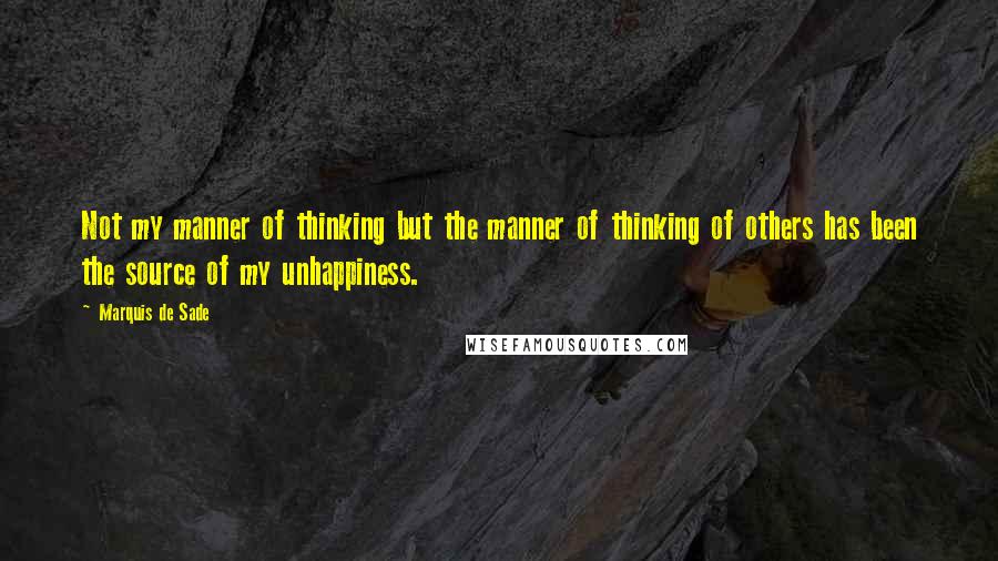 Marquis De Sade Quotes: Not my manner of thinking but the manner of thinking of others has been the source of my unhappiness.