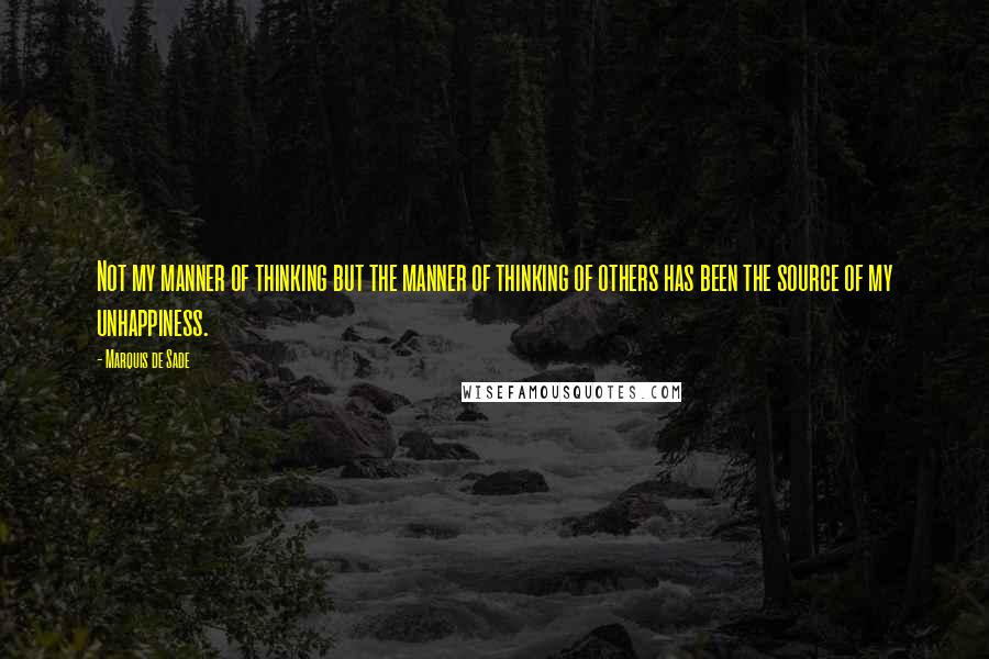 Marquis De Sade Quotes: Not my manner of thinking but the manner of thinking of others has been the source of my unhappiness.