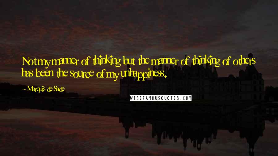Marquis De Sade Quotes: Not my manner of thinking but the manner of thinking of others has been the source of my unhappiness.