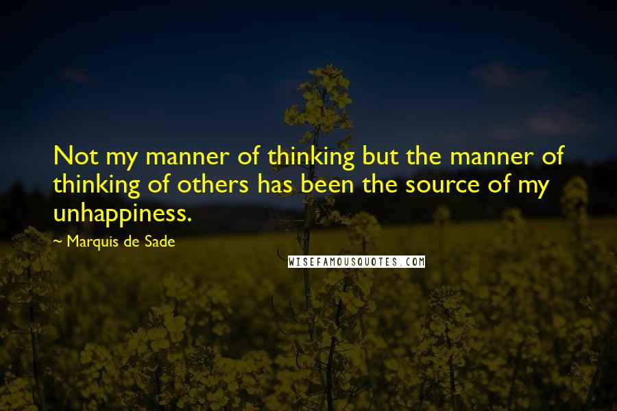Marquis De Sade Quotes: Not my manner of thinking but the manner of thinking of others has been the source of my unhappiness.