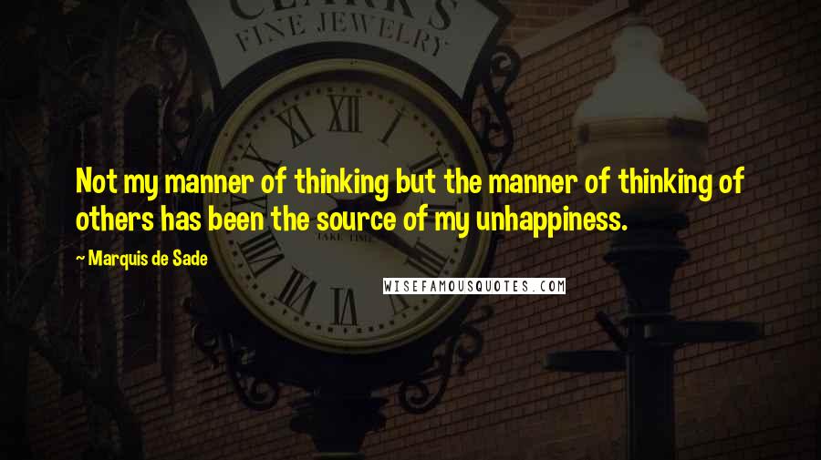 Marquis De Sade Quotes: Not my manner of thinking but the manner of thinking of others has been the source of my unhappiness.