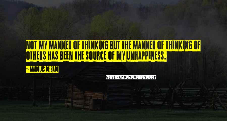 Marquis De Sade Quotes: Not my manner of thinking but the manner of thinking of others has been the source of my unhappiness.