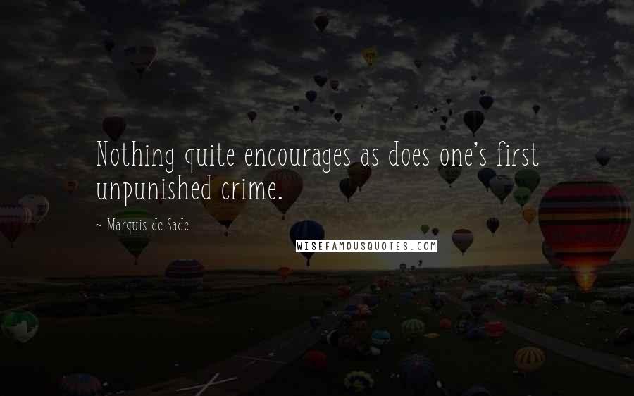 Marquis De Sade Quotes: Nothing quite encourages as does one's first unpunished crime.