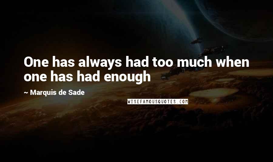 Marquis De Sade Quotes: One has always had too much when one has had enough