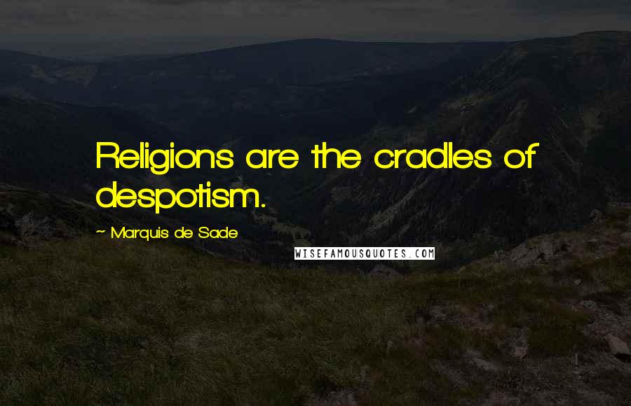 Marquis De Sade Quotes: Religions are the cradles of despotism.