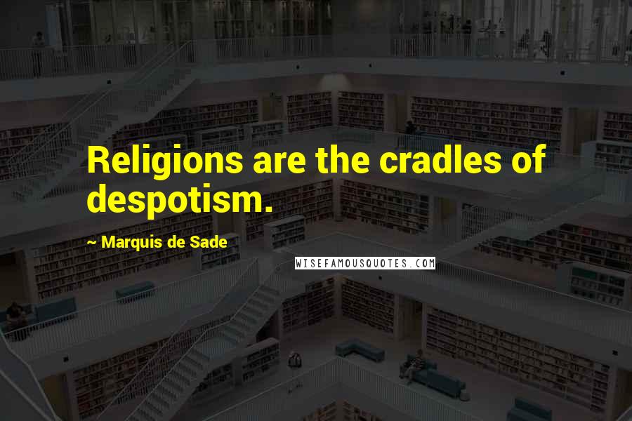 Marquis De Sade Quotes: Religions are the cradles of despotism.