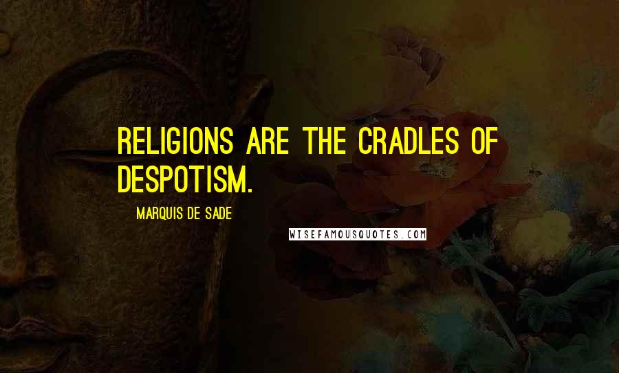 Marquis De Sade Quotes: Religions are the cradles of despotism.