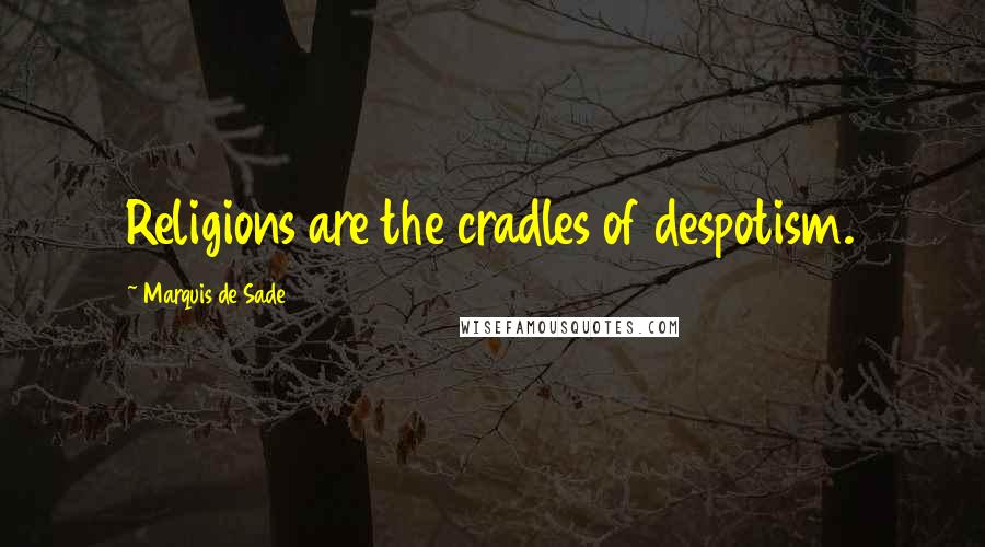 Marquis De Sade Quotes: Religions are the cradles of despotism.