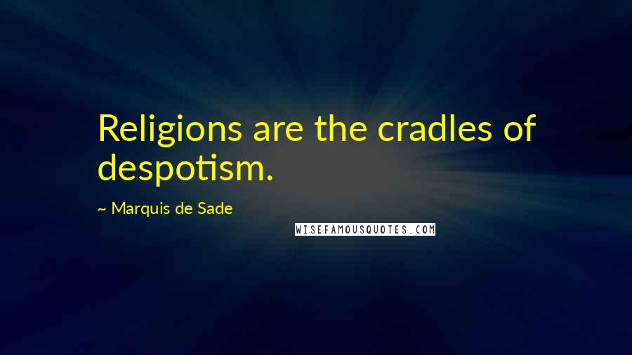 Marquis De Sade Quotes: Religions are the cradles of despotism.