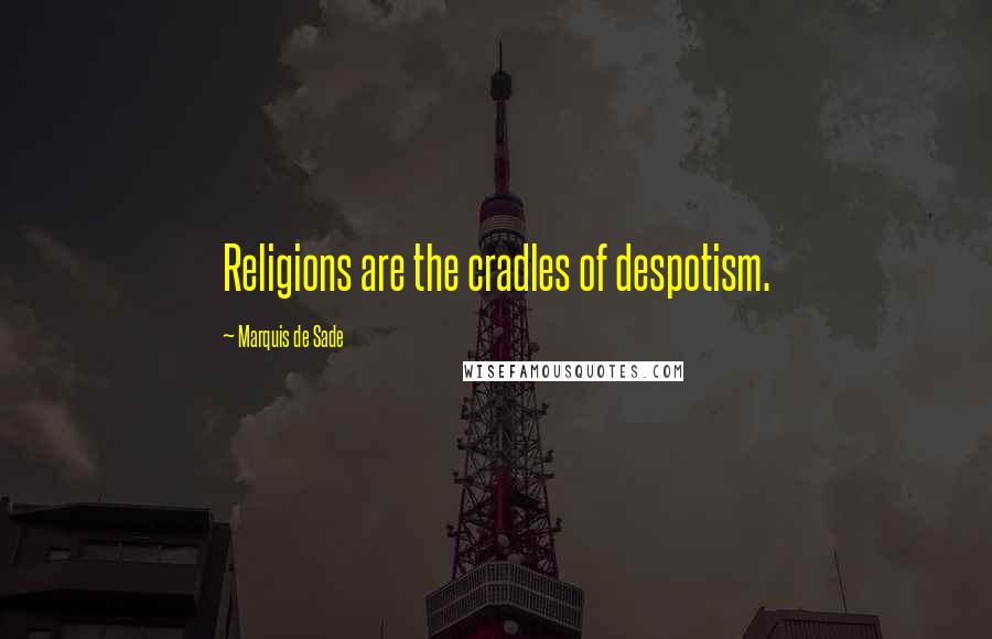 Marquis De Sade Quotes: Religions are the cradles of despotism.