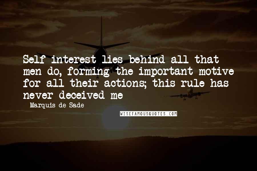 Marquis De Sade Quotes: Self-interest lies behind all that men do, forming the important motive for all their actions; this rule has never deceived me