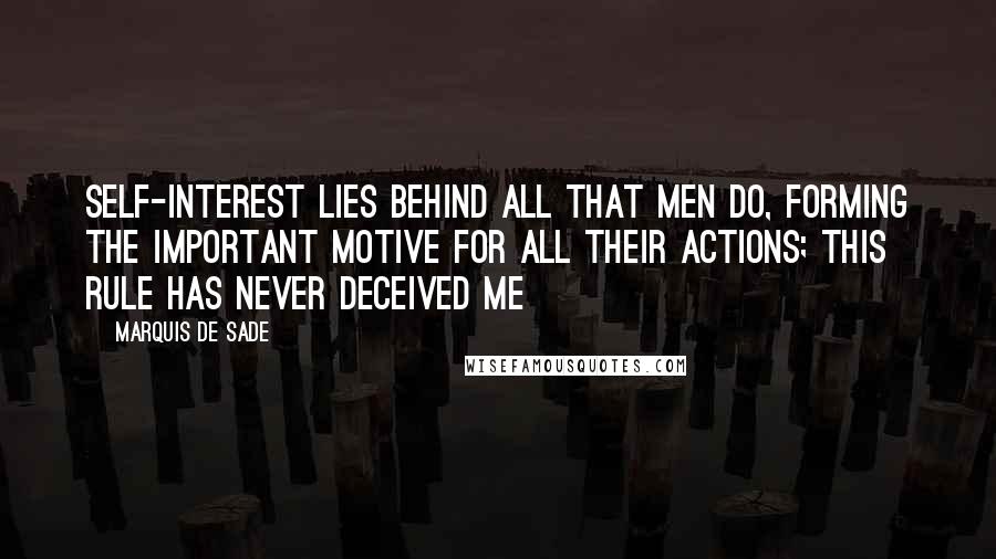 Marquis De Sade Quotes: Self-interest lies behind all that men do, forming the important motive for all their actions; this rule has never deceived me