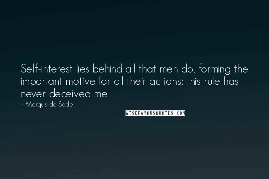 Marquis De Sade Quotes: Self-interest lies behind all that men do, forming the important motive for all their actions; this rule has never deceived me