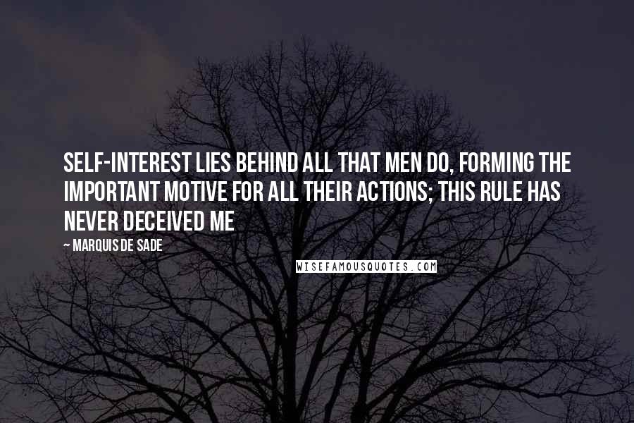 Marquis De Sade Quotes: Self-interest lies behind all that men do, forming the important motive for all their actions; this rule has never deceived me