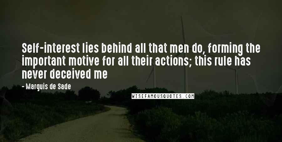 Marquis De Sade Quotes: Self-interest lies behind all that men do, forming the important motive for all their actions; this rule has never deceived me