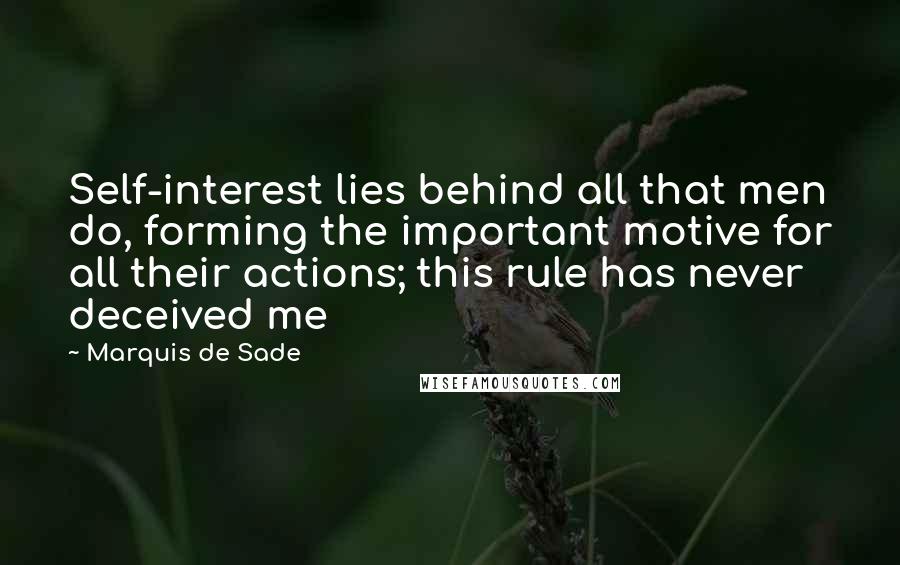 Marquis De Sade Quotes: Self-interest lies behind all that men do, forming the important motive for all their actions; this rule has never deceived me