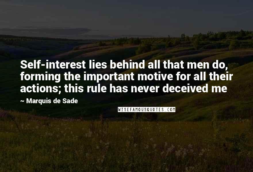 Marquis De Sade Quotes: Self-interest lies behind all that men do, forming the important motive for all their actions; this rule has never deceived me