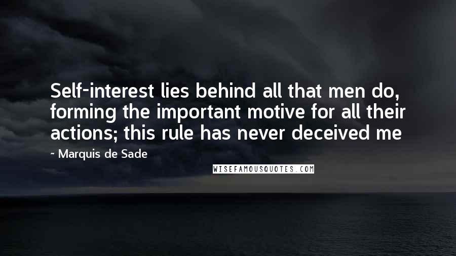 Marquis De Sade Quotes: Self-interest lies behind all that men do, forming the important motive for all their actions; this rule has never deceived me