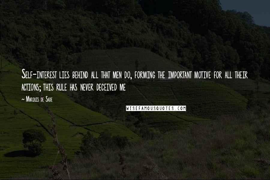 Marquis De Sade Quotes: Self-interest lies behind all that men do, forming the important motive for all their actions; this rule has never deceived me