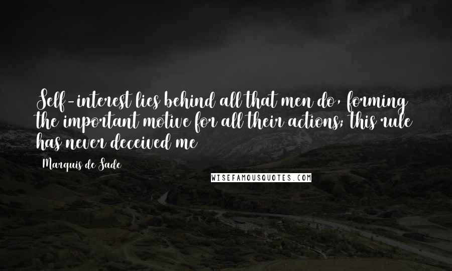 Marquis De Sade Quotes: Self-interest lies behind all that men do, forming the important motive for all their actions; this rule has never deceived me