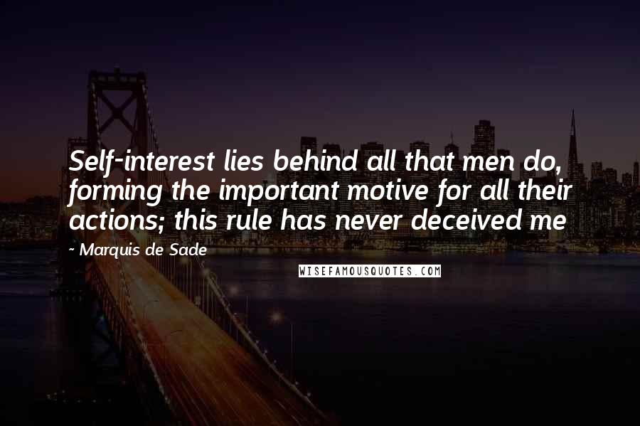 Marquis De Sade Quotes: Self-interest lies behind all that men do, forming the important motive for all their actions; this rule has never deceived me