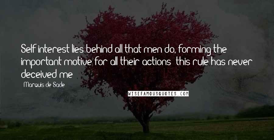 Marquis De Sade Quotes: Self-interest lies behind all that men do, forming the important motive for all their actions; this rule has never deceived me