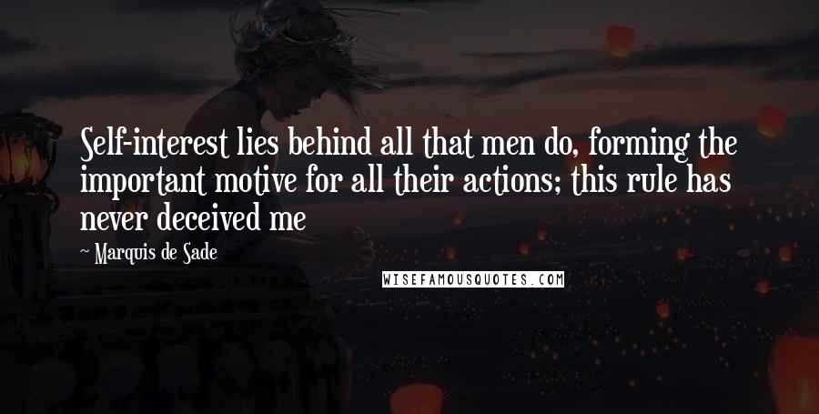 Marquis De Sade Quotes: Self-interest lies behind all that men do, forming the important motive for all their actions; this rule has never deceived me