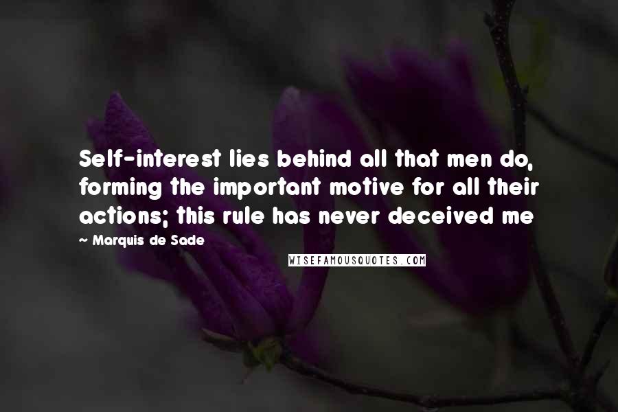 Marquis De Sade Quotes: Self-interest lies behind all that men do, forming the important motive for all their actions; this rule has never deceived me