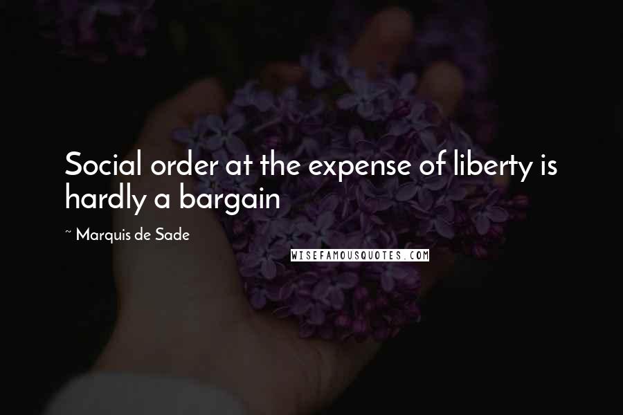 Marquis De Sade Quotes: Social order at the expense of liberty is hardly a bargain