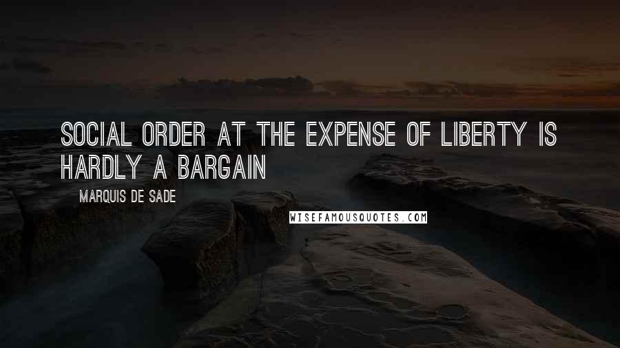 Marquis De Sade Quotes: Social order at the expense of liberty is hardly a bargain