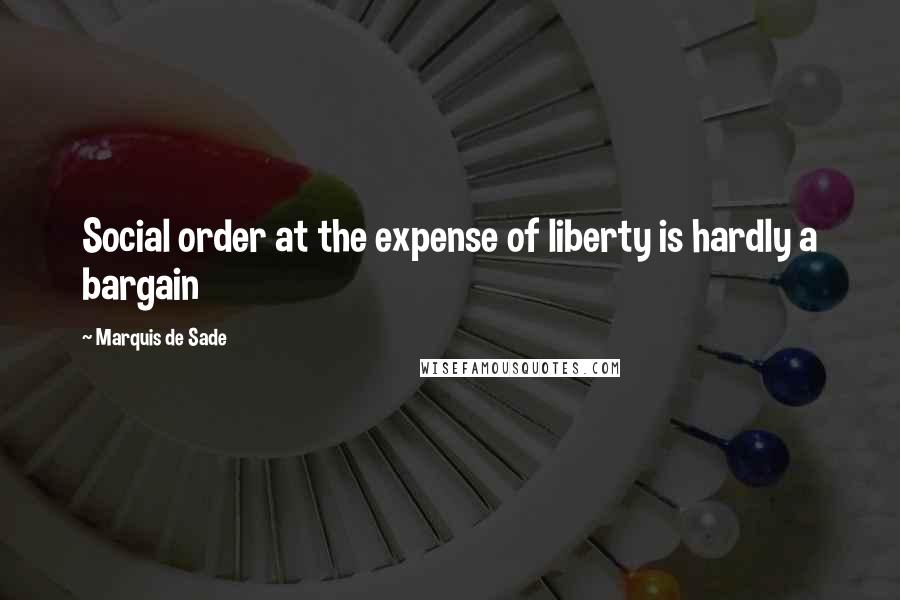 Marquis De Sade Quotes: Social order at the expense of liberty is hardly a bargain
