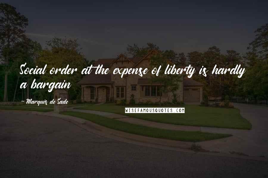 Marquis De Sade Quotes: Social order at the expense of liberty is hardly a bargain