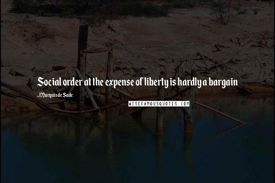 Marquis De Sade Quotes: Social order at the expense of liberty is hardly a bargain