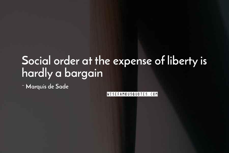 Marquis De Sade Quotes: Social order at the expense of liberty is hardly a bargain